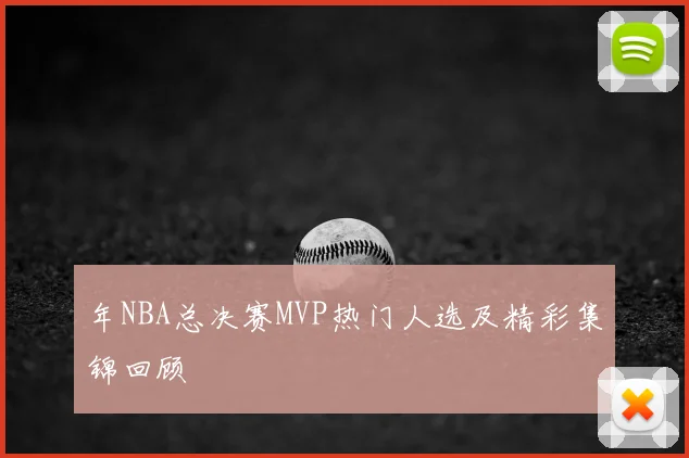 年NBA总决赛MVP热门人选及精彩集锦回顾