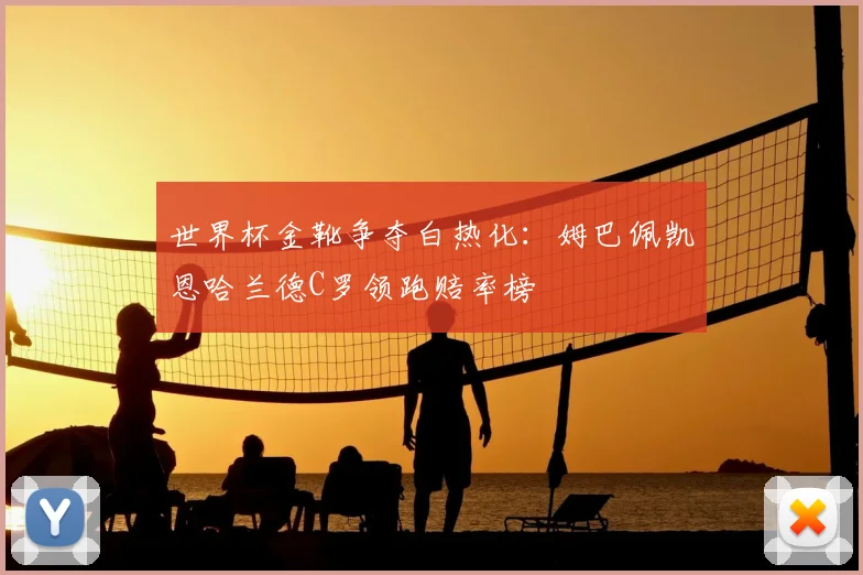 世界杯金靴争夺白热化：姆巴佩凯恩哈兰德C罗领跑赔率榜