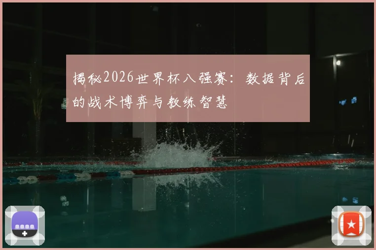 揭秘2026世界杯八强赛：数据背后的战术博弈与教练智慧