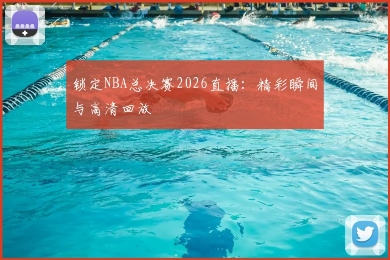 锁定NBA总决赛2026直播：精彩瞬间与高清回放