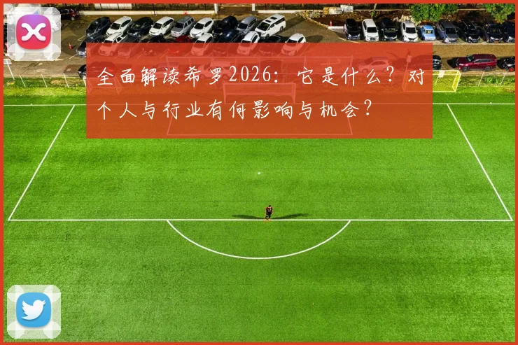 全面解读希罗2026：它是什么？对个人与行业有何影响与机会？