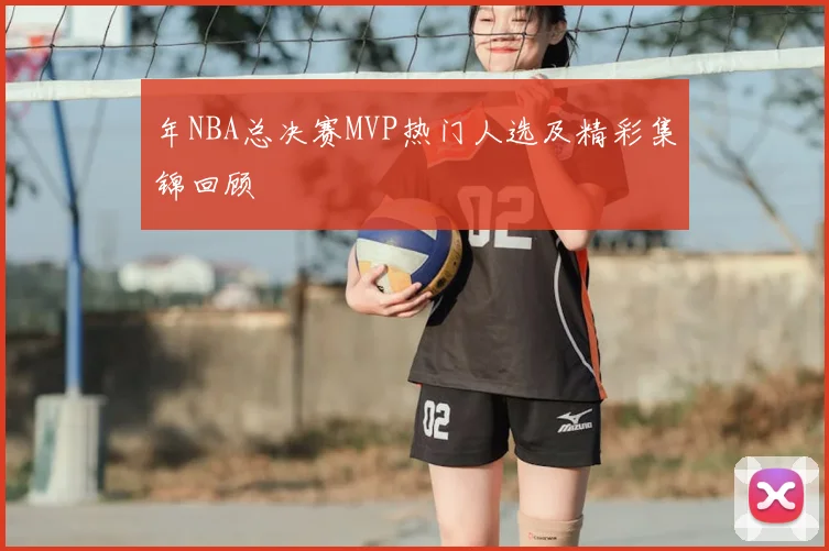 年NBA总决赛MVP热门人选及精彩集锦回顾