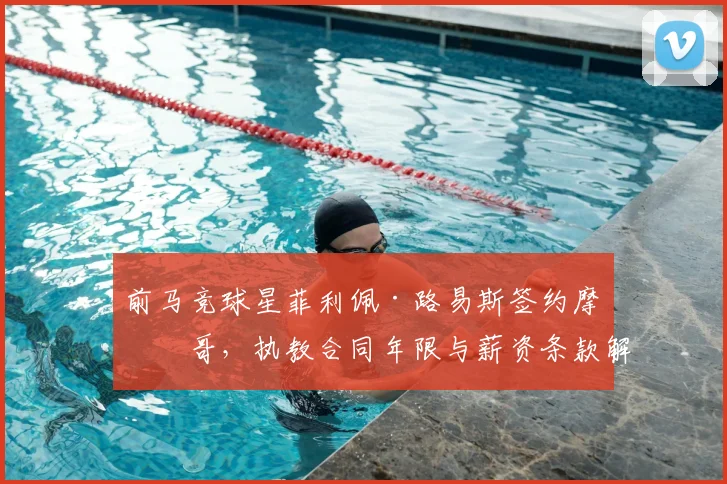 前马竞球星菲利佩·路易斯签约摩纳哥，执教合同年限与薪资条款解析