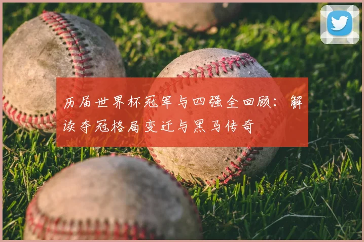 历届世界杯冠军与四强全回顾：解读夺冠格局变迁与黑马传奇