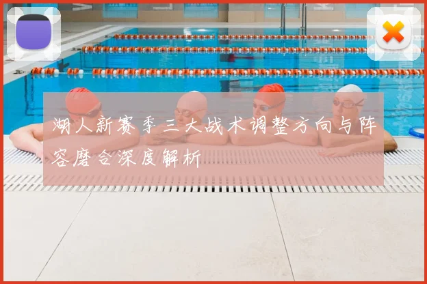湖人新赛季三大战术调整方向与阵容磨合深度解析